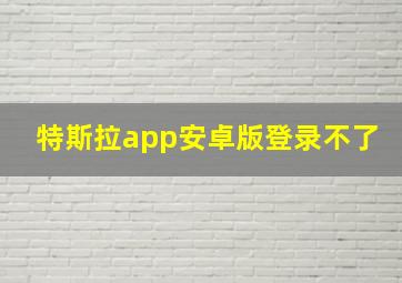 特斯拉app安卓版登录不了