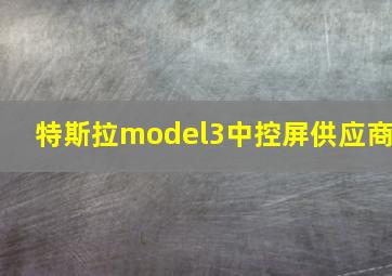 特斯拉model3中控屏供应商