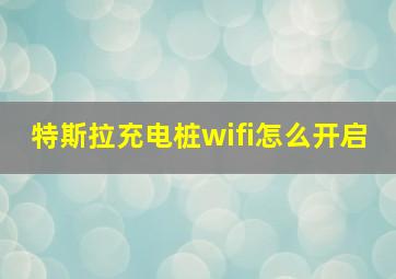 特斯拉充电桩wifi怎么开启