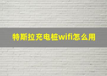 特斯拉充电桩wifi怎么用