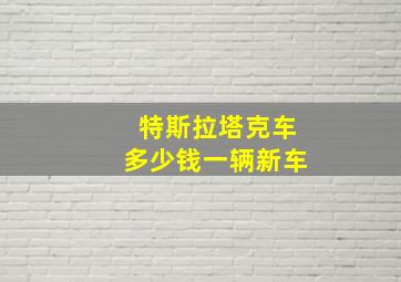 特斯拉塔克车多少钱一辆新车