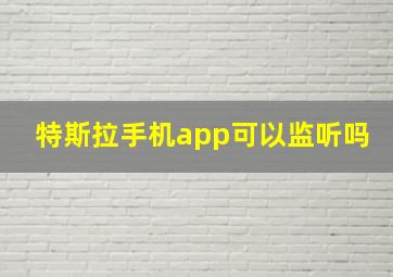 特斯拉手机app可以监听吗