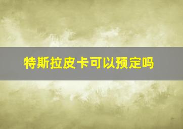 特斯拉皮卡可以预定吗