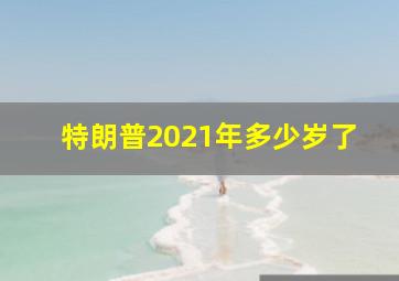 特朗普2021年多少岁了