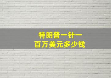 特朗普一针一百万美元多少钱