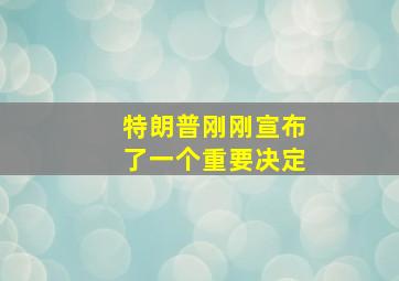 特朗普刚刚宣布了一个重要决定