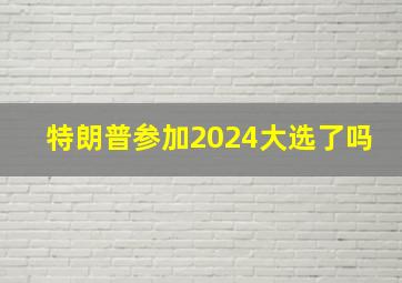 特朗普参加2024大选了吗