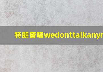 特朗普唱wedonttalkanymore