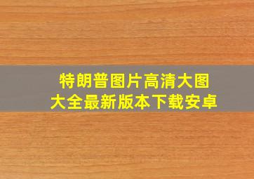 特朗普图片高清大图大全最新版本下载安卓