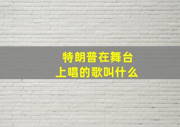 特朗普在舞台上唱的歌叫什么