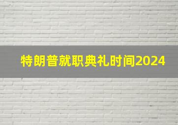 特朗普就职典礼时间2024