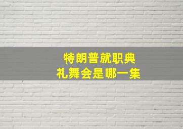 特朗普就职典礼舞会是哪一集