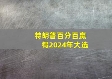 特朗普百分百赢得2024年大选