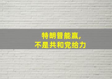 特朗普能赢,不是共和党给力