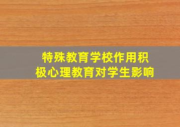 特殊教育学校作用积极心理教育对学生影响