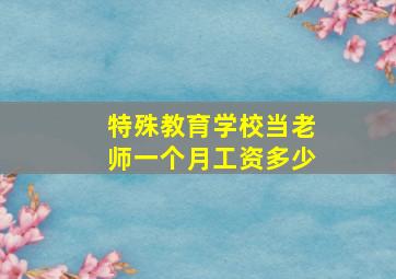 特殊教育学校当老师一个月工资多少