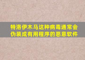 特洛伊木马这种病毒通常会伪装成有用程序的恶意软件