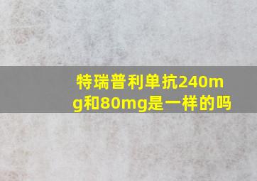 特瑞普利单抗240mg和80mg是一样的吗