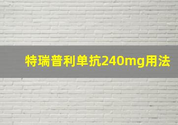 特瑞普利单抗240mg用法