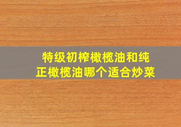 特级初榨橄榄油和纯正橄榄油哪个适合炒菜