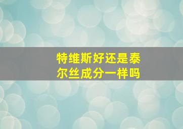 特维斯好还是泰尔丝成分一样吗