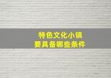 特色文化小镇要具备哪些条件