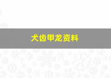 犬齿甲龙资料