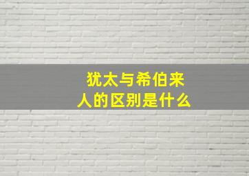 犹太与希伯来人的区别是什么