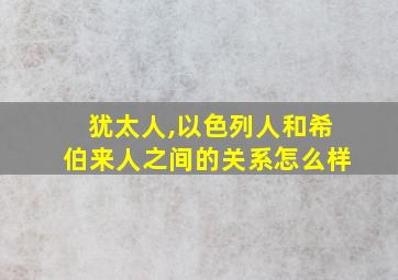 犹太人,以色列人和希伯来人之间的关系怎么样