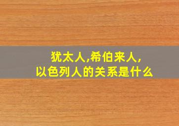 犹太人,希伯来人,以色列人的关系是什么