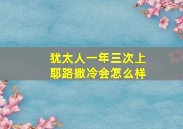 犹太人一年三次上耶路撒冷会怎么样