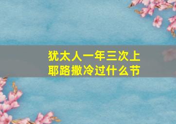 犹太人一年三次上耶路撒冷过什么节