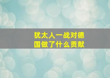 犹太人一战对德国做了什么贡献