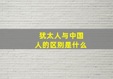 犹太人与中国人的区别是什么