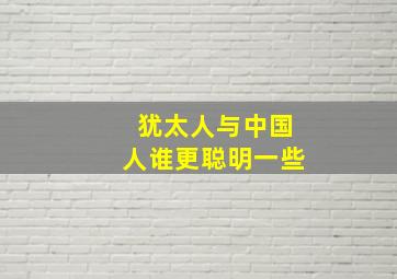 犹太人与中国人谁更聪明一些