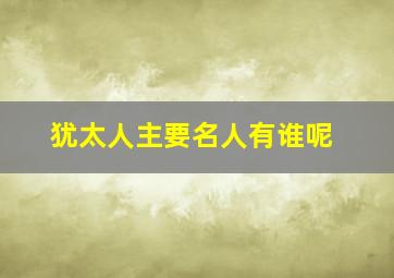 犹太人主要名人有谁呢