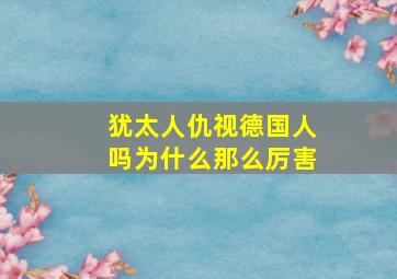 犹太人仇视德国人吗为什么那么厉害