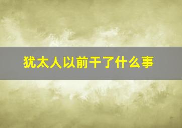 犹太人以前干了什么事