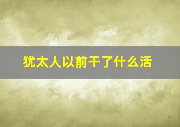 犹太人以前干了什么活