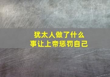 犹太人做了什么事让上帝惩罚自己