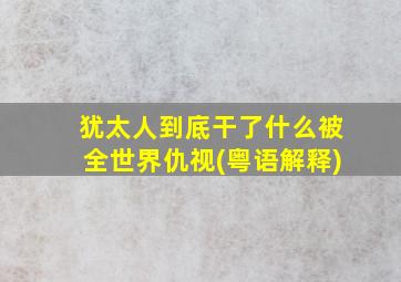 犹太人到底干了什么被全世界仇视(粤语解释)