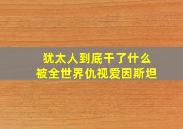 犹太人到底干了什么被全世界仇视爱因斯坦