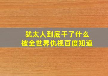 犹太人到底干了什么被全世界仇视百度知道