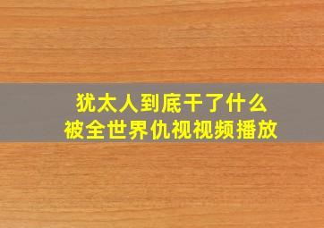 犹太人到底干了什么被全世界仇视视频播放