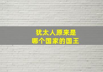 犹太人原来是哪个国家的国王