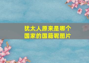 犹太人原来是哪个国家的国籍呢图片