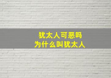 犹太人可恶吗为什么叫犹太人