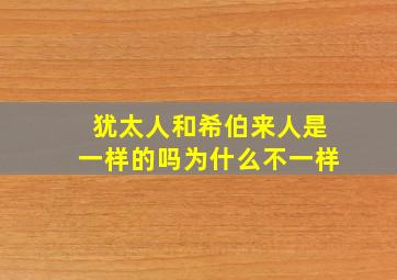 犹太人和希伯来人是一样的吗为什么不一样