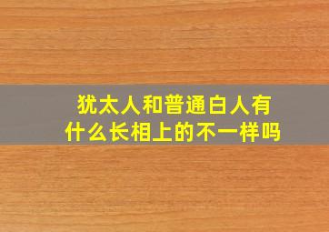 犹太人和普通白人有什么长相上的不一样吗