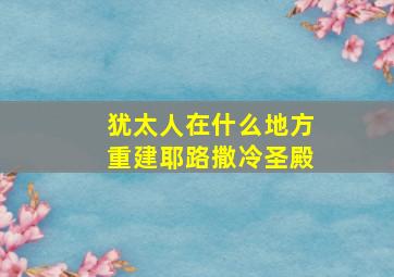 犹太人在什么地方重建耶路撒冷圣殿